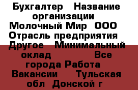 Бухгалтер › Название организации ­ Молочный Мир, ООО › Отрасль предприятия ­ Другое › Минимальный оклад ­ 30 000 - Все города Работа » Вакансии   . Тульская обл.,Донской г.